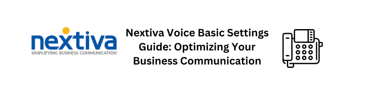 Nextiva Voice Basic Settings Guide: Optimizing Your Business Communication