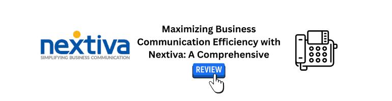 Maximizing Business Communication Efficiency with Nextiva: A Comprehensive Review