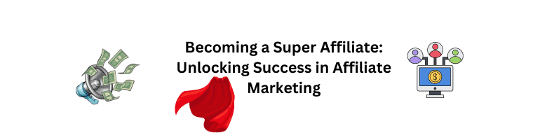 Becoming a Super Affiliate: Unlocking Success in Affiliate Marketing