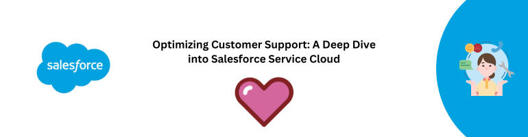 Optimizing Customer Support: A Deep Dive into Salesforce Service Cloud