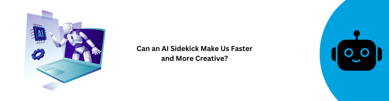 AI Sidekick Speed and Creativity